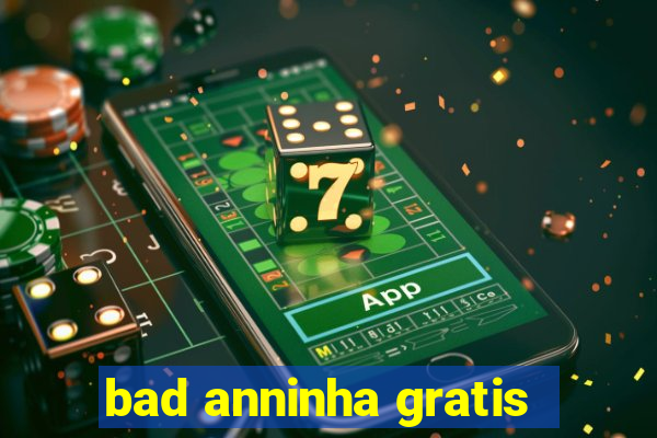 bad anninha gratis